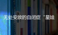 无处安放的自闭症“星娃”	：高质量融合教育还有多远