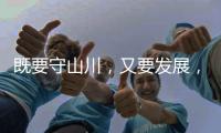 既要守山川，又要发展，98%是山地的边境县如何破局？