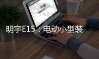 明宇E15	�：电动小型装载机硬核王牌
	，省90%成本，一机通吃百变工况!