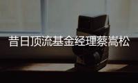 昔日顶流基金经理蔡嵩松涉受贿�，案件近日已开庭