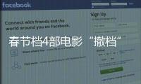 春节档4部电影“撤档”
，“打不赢就逃”能换来票房大卖
？