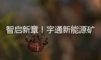 智启新章！宇通新能源矿卡批量交付春江生态矿山