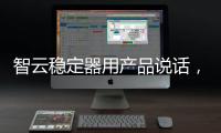 智云稳定器用产品说话，诠释中国智造