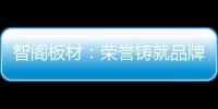 智阁板材	：荣誉铸就品牌 创新引领未来