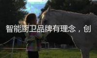 智能厨卫品牌有理念，创造良好的声誉