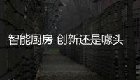 智能厨房 创新还是噱头�
？