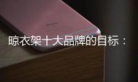 晾衣架十大品牌的目标：成为行业标杆品牌