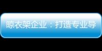 晾衣架企业	：打造专业导购人员 获得更多市场席位