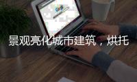 景观亮化城市建筑，烘托生活艺术!