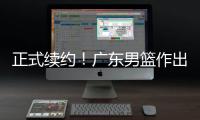 正式续约！广东男篮作出决定
，2争议球员
，有望直接拿顶薪