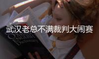 武汉老总不满裁判大闹赛场 郑雄：希望公平竞赛