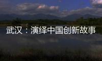 武汉：演绎中国创新故事