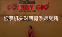 检察机关对唐勇涉嫌受贿、巨额财产来源不明案提起公诉