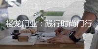 楼龙门业	：践行时尚门行业理念，装点您诗意的家