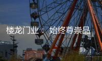 楼龙门业： 始终尊崇品质�，坚持把每一樘门做到极致