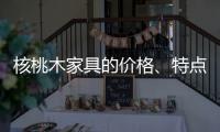 核桃木家具的价格、特点
、结构与保养介绍
