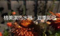 格美淇热水器
：夏季即将来临，燃气热水器清洁保养有妙招！