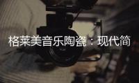 格莱美音乐陶瓷�	
：现代简约不止黑白灰