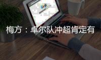 梅方：卓尔队冲超肯定有压力 只要不留遗憾就行