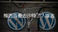 梅西真要去沙特了？曝吉达国民将年底签约梅西
，迈阿密至今未续约