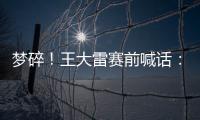 梦碎！王大雷赛前喊话：专注防守
，以胜利者的姿态走出球场