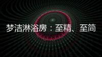 梦洁淋浴房：至精
�、至简	、至美