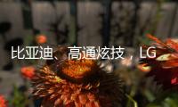比亚迪�、高通炫技，LG麦格纳索尼本田富士康们扩圈丨科创要闻