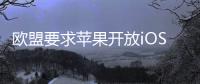 欧盟要求苹果开放iOS系统，否则将罚款10%全球年营收
