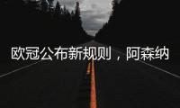欧冠公布新规则�，阿森纳不利情况仍不变，巴塞罗那的尴尬可以避免