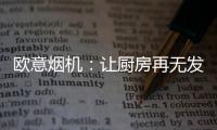 欧意烟机	�：让厨房再无发“烟”权