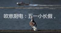 欧意厨电：五一小长假，不如在家练厨艺