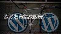 欧派发布集成厨房“1+1+N”新模式，打造厨柜新增长曲线