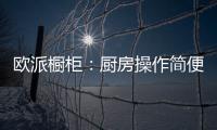 欧派橱柜：厨房操作简便舒服才是王道