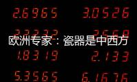 欧洲专家：瓷器是中西方文明对话的重要见证