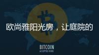 欧尚雅阳光房，让庭院的闲雅情怀落地