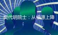 樊代明院士
	：从根源上降低癌症发病率