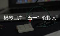 横琴口岸“五一”假期人车两旺，单日客流创历史新高