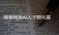 横琴将添AI人才孵化基地�
！两家企业携手打造实训平台，助力澳门人才培养