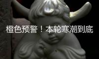 橙色预警
！本轮寒潮到底有多强	？