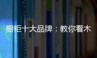 橱柜十大品牌
：教你看木料选厨房橱柜