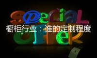 橱柜行业：谁的定制程度越高，谁就赢了！