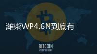 潍柴WP4.6N到底有多省？听听来自一线用户的心声