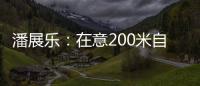 潘展乐：在意200米自由泳好几年了，需要通过大赛去证明自己