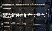 潮人新装备推荐：月光白手机搭配莎莎同款超美小金表