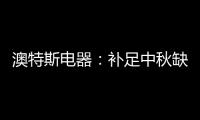 澳特斯电器
：补足中秋缺失的“那一角”