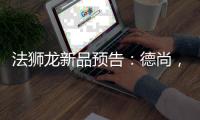 法狮龙新品预告	：德尚	，色如天青美如绸