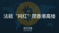 法籍“网红”爬香港高楼坠亡	，极限运动是“作死”还是“追梦”？