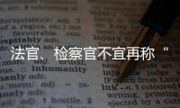 法官
、检察官不宜再称“干警” 丨法眼