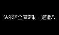 法尔诺全屋定制
�：邂逅八月 青春阳光由我们诠释