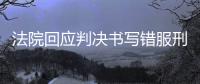法院回应判决书写错服刑时间	
，承办人被记大过